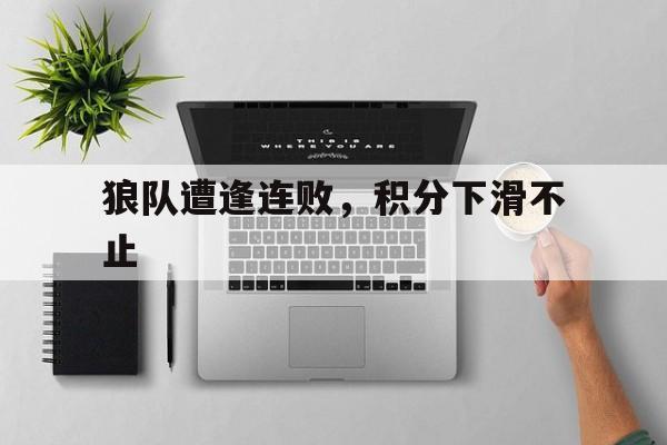 狼队遭逢连败，积分下滑不止的简单介绍