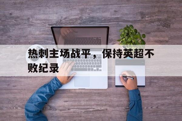 包含热刺主场战平，保持英超不败纪录的词条