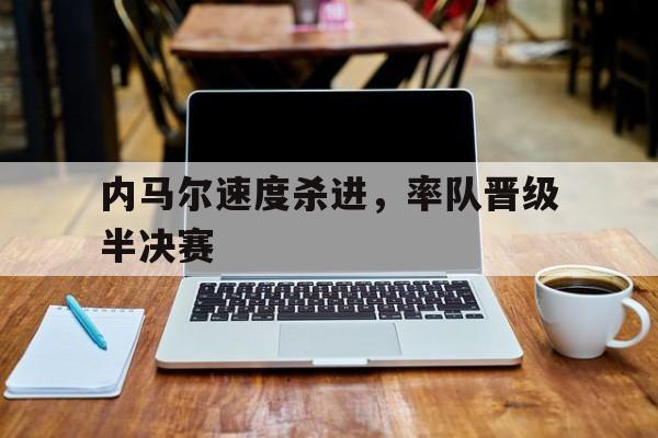 内马尔速度杀进，率队晋级半决赛