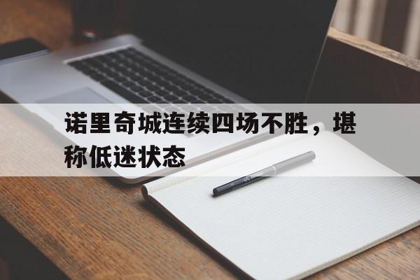 诺里奇城连续四场不胜，堪称低迷状态的简单介绍