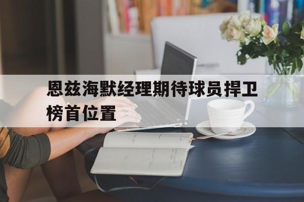 恩兹海默经理期待球员捍卫榜首位置的简单介绍