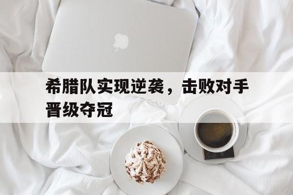 希腊队实现逆袭，击败对手晋级夺冠