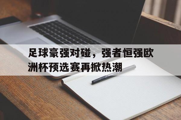 足球豪强对碰，强者恒强欧洲杯预选赛再掀热潮的简单介绍