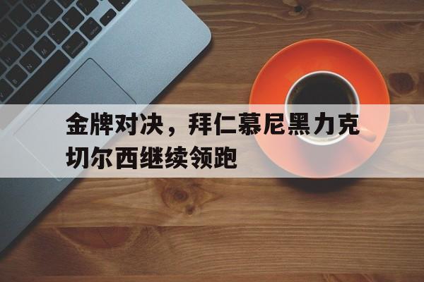 包含金牌对决，拜仁慕尼黑力克切尔西继续领跑的词条