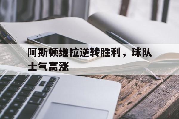 包含阿斯顿维拉逆转胜利，球队士气高涨的词条