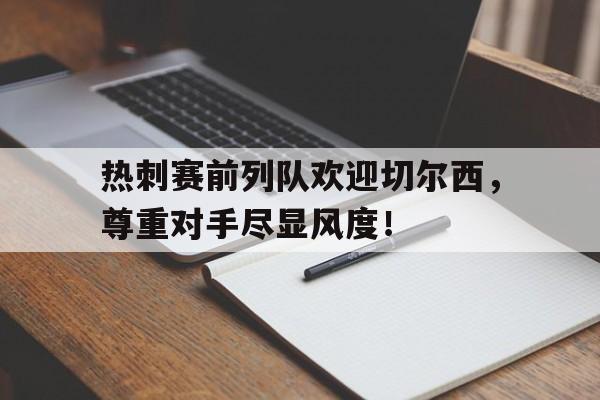 热刺赛前列队欢迎切尔西，尊重对手尽显风度！